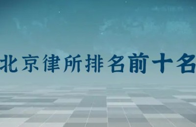 北京前十名律师事务所排名：主任律师是谁？律所地址？